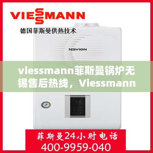 viessmann菲斯曼锅炉无锡售后热线，Viessmann菲斯曼锅炉无锡售后热线及维修服务指南