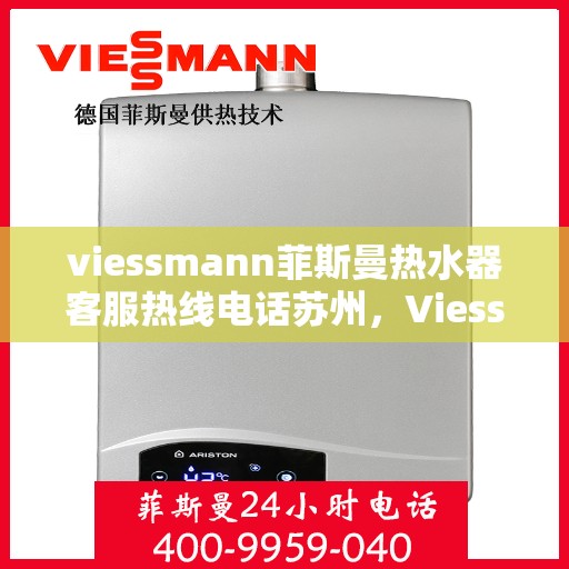 viessmann菲斯曼热水器客服热线电话苏州，Viessmann菲斯曼热水器苏州客服热线电话及维修服务指南