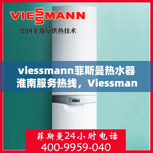 viessmann菲斯曼热水器淮南服务热线，Viessmann菲斯曼热水器淮南服务热线，专业团队为您解决热水难题