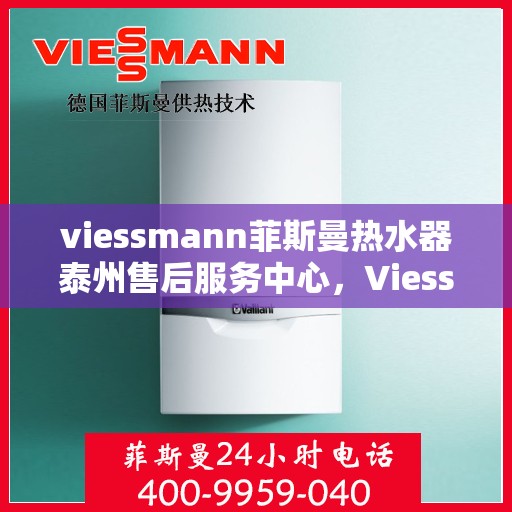 viessmann菲斯曼热水器泰州售后服务中心，Viessmann菲斯曼热水器泰州售后服务中心，专业维修与优质服务