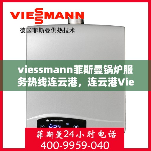 viessmann菲斯曼锅炉服务热线连云港，连云港Viessmann菲斯曼锅炉服务热线全面解析