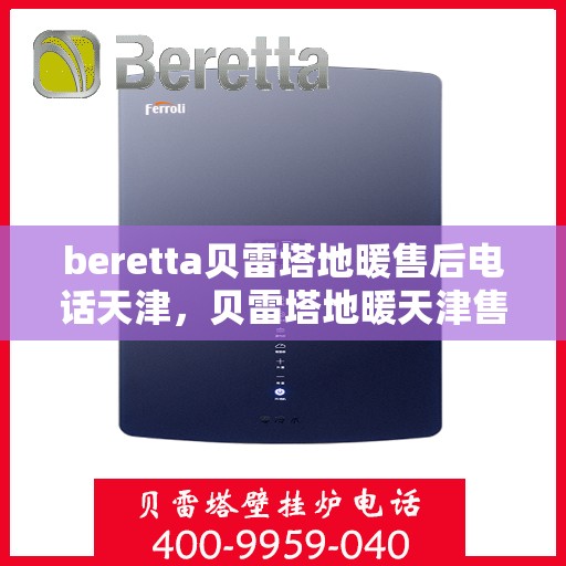 beretta贝雷塔地暖售后电话天津，贝雷塔地暖天津售后专线，专业维修，快速响应