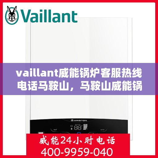 vaillant威能锅炉客服热线电话马鞍山，马鞍山威能锅炉客服热线电话及售后服务解析