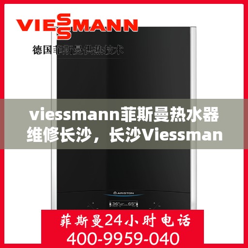 viessmann菲斯曼热水器维修长沙，长沙Viessmann菲斯曼热水器专业维修服务