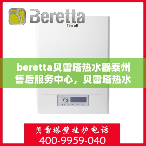 beretta贝雷塔热水器泰州售后服务中心，贝雷塔热水器泰州售后服务中心，专业维修与优质服务同步进行