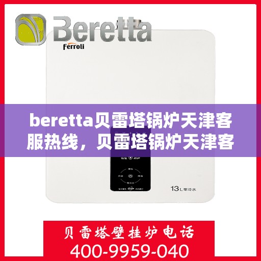 beretta贝雷塔锅炉天津客服热线，贝雷塔锅炉天津客服热线，专业支持与解决方案一站式服务