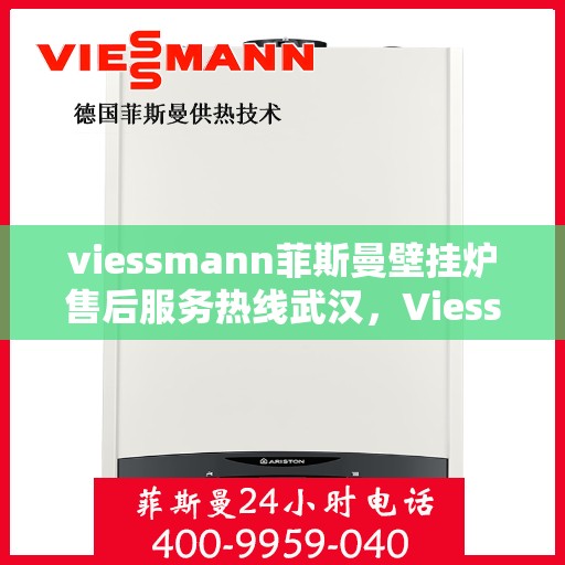 viessmann菲斯曼壁挂炉售后服务热线武汉，Viessmann菲斯曼壁挂炉武汉售后服务热线全攻略