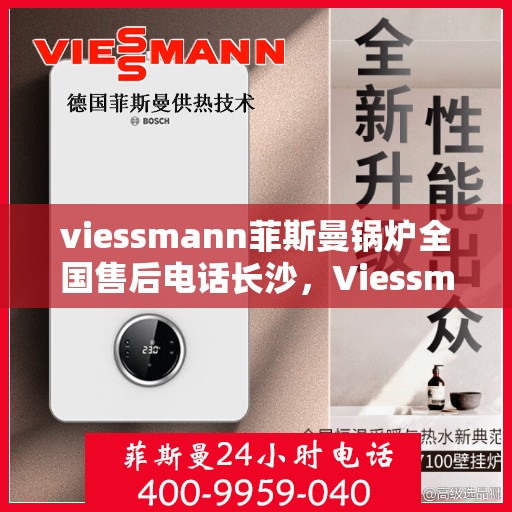 viessmann菲斯曼锅炉全国售后电话长沙，Viessmann菲斯曼锅炉长沙售后电话及全国售后服务一览