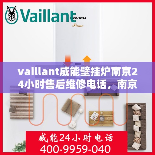 vaillant威能壁挂炉南京24小时售后维修电话，南京威能壁挂炉全天候售后维修服务热线