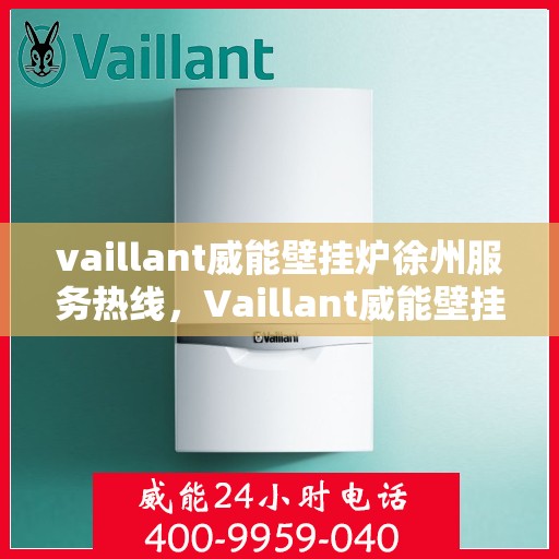 vaillant威能壁挂炉徐州服务热线，Vaillant威能壁挂炉徐州服务热线——专业维修与暖心服务