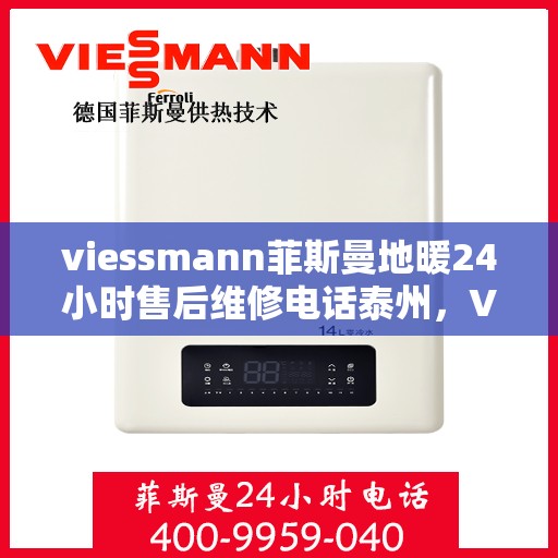 viessmann菲斯曼地暖24小时售后维修电话泰州，Viessmann菲斯曼地暖泰州全天候售后维修服务热线