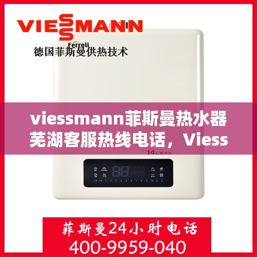 viessmann菲斯曼热水器芜湖客服热线电话，Viessmann菲斯曼热水器芜湖客服中心，一站式服务热线电话