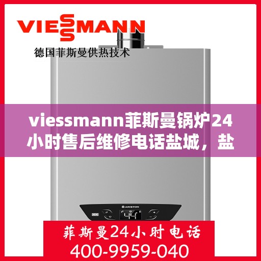 viessmann菲斯曼锅炉24小时售后维修电话盐城，盐城Viessmann菲斯曼锅炉全天候售后维修服务热线公布