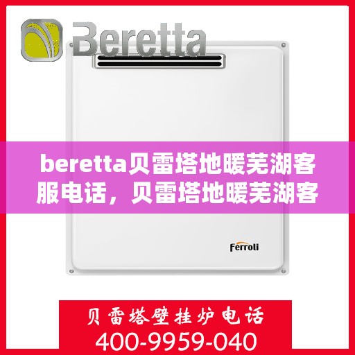 beretta贝雷塔地暖芜湖客服电话，贝雷塔地暖芜湖客服热线及咨询中心服务指南
