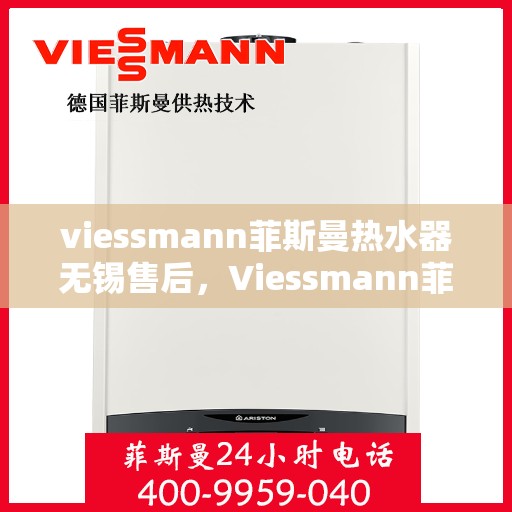 viessmann菲斯曼热水器无锡售后，Viessmann菲斯曼热水器无锡售后服务中心，专业团队为您提供贴心服务