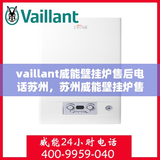 vaillant威能壁挂炉售后电话苏州，苏州威能壁挂炉售后电话及维修服务指南