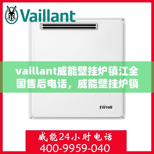 vaillant威能壁挂炉镇江全国售后电话，威能壁挂炉镇江售后服务中心电话号码，专业维修与技术支持热线