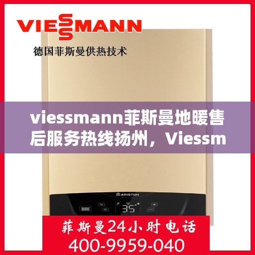 viessmann菲斯曼地暖售后服务热线扬州，Viessmann菲斯曼地暖扬州售后服务热线指南