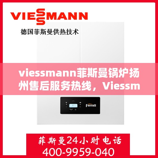 viessmann菲斯曼锅炉扬州售后服务热线，Viessmann菲斯曼锅炉扬州售后服务热线——专业快速解决您的锅炉问题