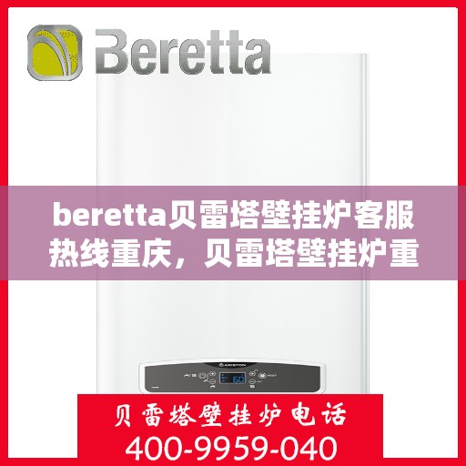 beretta贝雷塔壁挂炉客服热线重庆，贝雷塔壁挂炉重庆客服热线全攻略