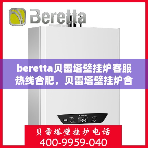 beretta贝雷塔壁挂炉客服热线合肥，贝雷塔壁挂炉合肥客服热线，专业解答您的疑问，温暖您的生活