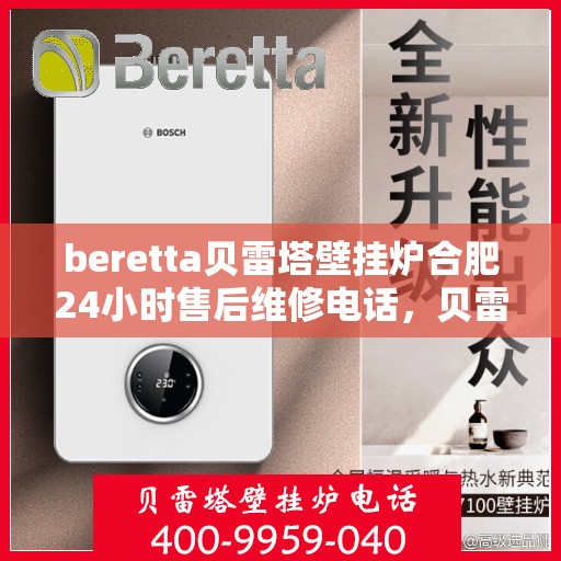 beretta贝雷塔壁挂炉合肥24小时售后维修电话，贝雷塔壁挂炉合肥售后维修热线全天候服务，专业保障您的温暖生活