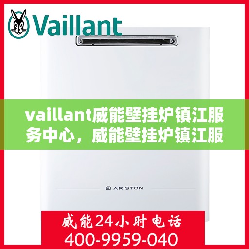 vaillant威能壁挂炉镇江服务中心，威能壁挂炉镇江服务中心，专业维修与保养一站式解决方案