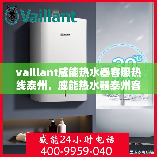 vaillant威能热水器客服热线泰州，威能热水器泰州客服热线，专业解答，温暖您的生活