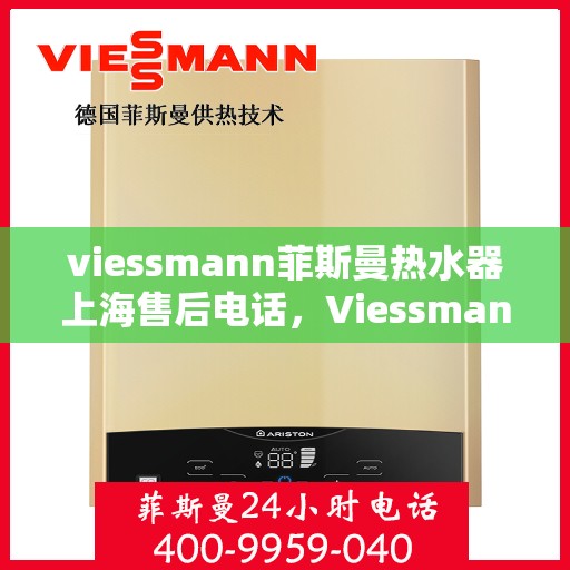 viessmann菲斯曼热水器上海售后电话，Viessmann菲斯曼热水器上海售后维修服务热线