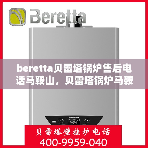 beretta贝雷塔锅炉售后电话马鞍山，贝雷塔锅炉马鞍山售后服务中心电话及维修指南