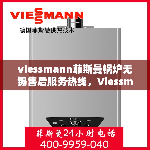 viessmann菲斯曼锅炉无锡售后服务热线，Viessmann菲斯曼锅炉无锡售后服务热线，专业团队为您提供贴心服务！