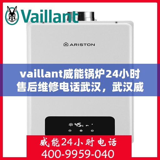 vaillant威能锅炉24小时售后维修电话武汉，武汉威能锅炉全天候售后维修服务热线