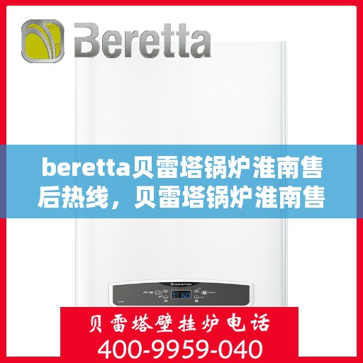 beretta贝雷塔锅炉淮南售后热线，贝雷塔锅炉淮南售后热线及专业服务团队解析