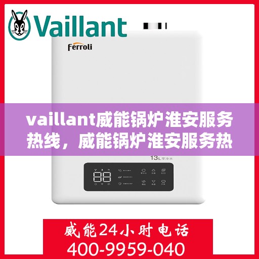 vaillant威能锅炉淮安服务热线，威能锅炉淮安服务热线，专业解决您的热力需求