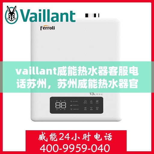 vaillant威能热水器客服电话苏州，苏州威能热水器官方客服热线及咨询联系方式