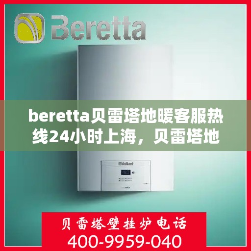 beretta贝雷塔地暖客服热线24小时上海，贝雷塔地暖上海24小时客服热线全攻略