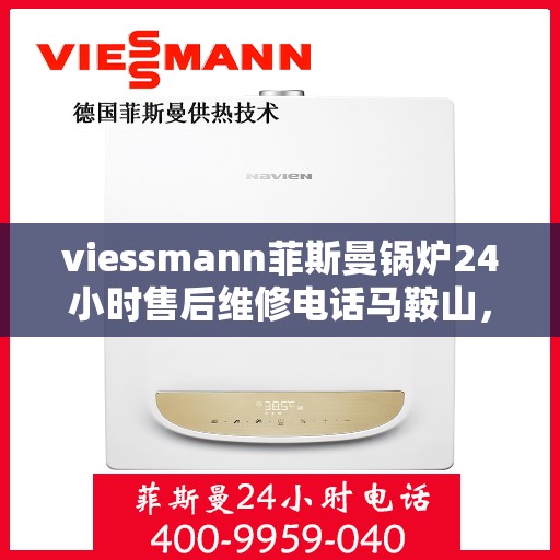 viessmann菲斯曼锅炉24小时售后维修电话马鞍山，马鞍山viessmann菲斯曼锅炉全天候售后维修服务热线公布