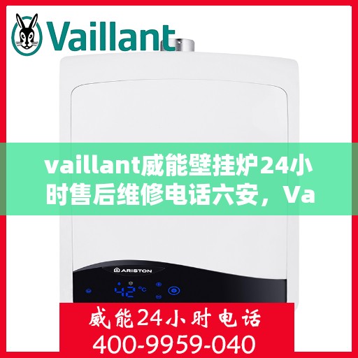 vaillant威能壁挂炉24小时售后维修电话六安，Vaillant威能壁挂炉六安地区全天候售后维修服务热线