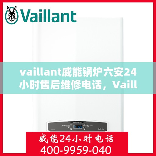 vaillant威能锅炉六安24小时售后维修电话，Vaillant威能锅炉六安全天候专业售后维修服务电话