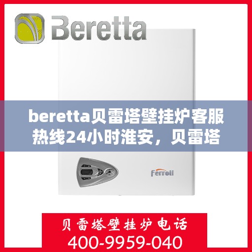 beretta贝雷塔壁挂炉客服热线24小时淮安，贝雷塔壁挂炉淮安客服热线全天候为您服务，专业解答您的每一个疑问