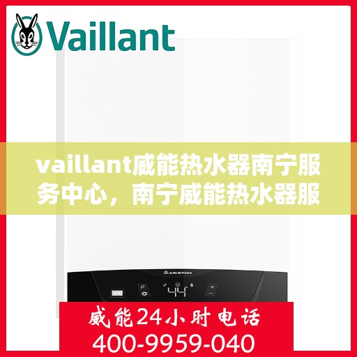 vaillant威能热水器南宁服务中心，南宁威能热水器服务中心，专业维修，品质保障