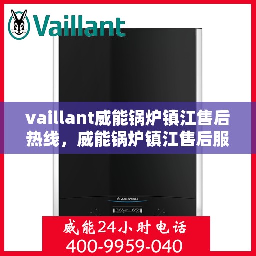vaillant威能锅炉镇江售后热线，威能锅炉镇江售后服务热线及问题解决指南