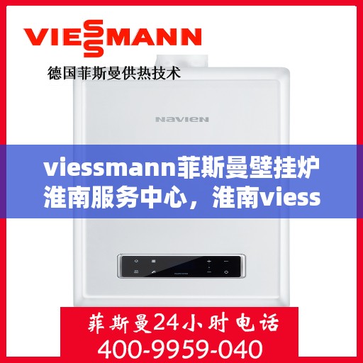 viessmann菲斯曼壁挂炉淮南服务中心，淮南viessmann菲斯曼壁挂炉专业服务中心