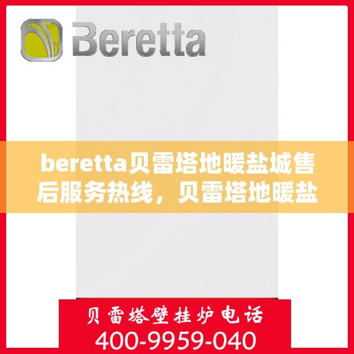 beretta贝雷塔地暖盐城售后服务热线，贝雷塔地暖盐城售后服务热线，专业团队为您提供细致服务