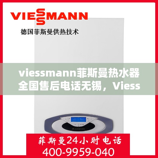 viessmann菲斯曼热水器全国售后电话无锡，Viessmann菲斯曼热水器无锡售后专线，专业维修与电话服务指南