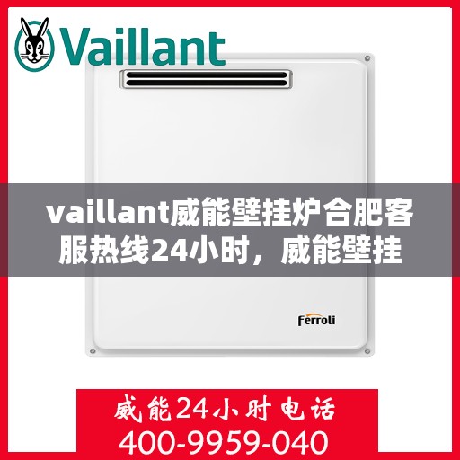 vaillant威能壁挂炉合肥客服热线24小时，威能壁挂炉合肥全天候客服热线，贴心服务随时在线