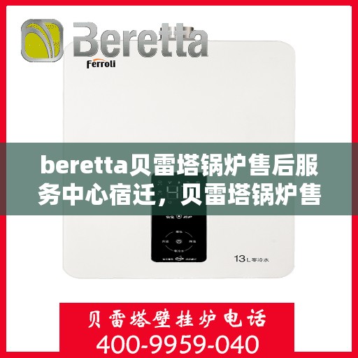 beretta贝雷塔锅炉售后服务中心宿迁，贝雷塔锅炉售后宿迁服务中心，专业维修与贴心服务