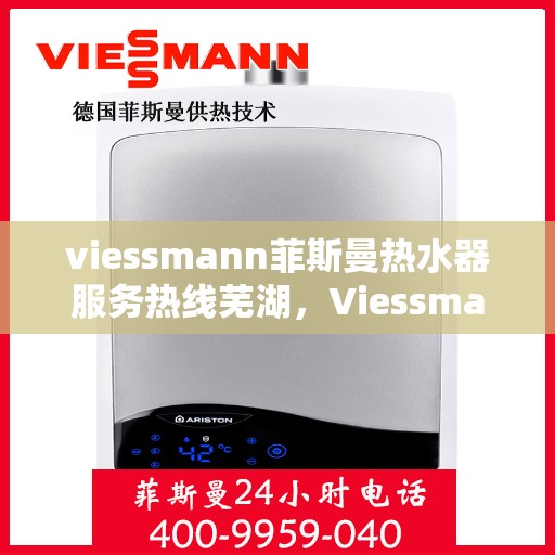 viessmann菲斯曼热水器服务热线芜湖，Viessmann菲斯曼热水器芜湖服务热线指南