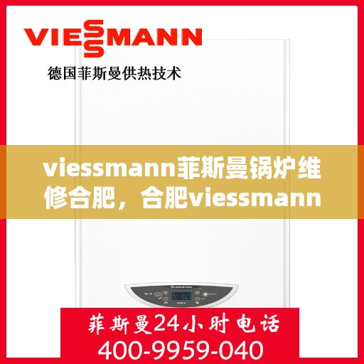 viessmann菲斯曼锅炉维修合肥，合肥viessmann菲斯曼锅炉专业维修服务