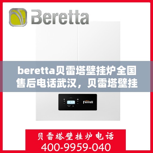 beretta贝雷塔壁挂炉全国售后电话武汉，贝雷塔壁挂炉武汉售后电话及维修服务全攻略